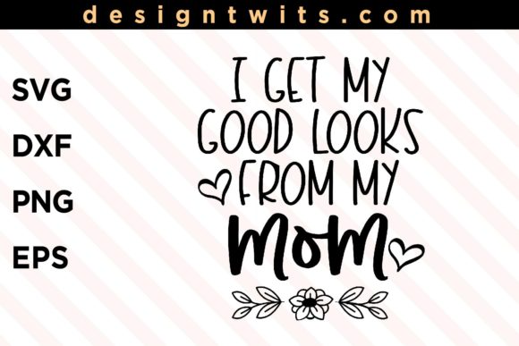 I Get My Good Looks from My Mom Graphics for Crafts