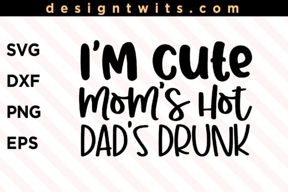 I m Cute Mom s Hot Dad s Drunk